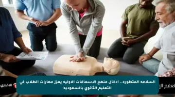 السلامة المتطورة.. إدخال منهج الإسعافات الأولية يعزز مهارات الطلاب في التعليم الثانوي بالسعودية